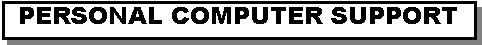 Text Box: PERSONAL COMPUTER SUPPORT